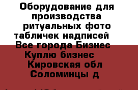 Оборудование для производства ритуальных фото,табличек,надписей. - Все города Бизнес » Куплю бизнес   . Кировская обл.,Соломинцы д.